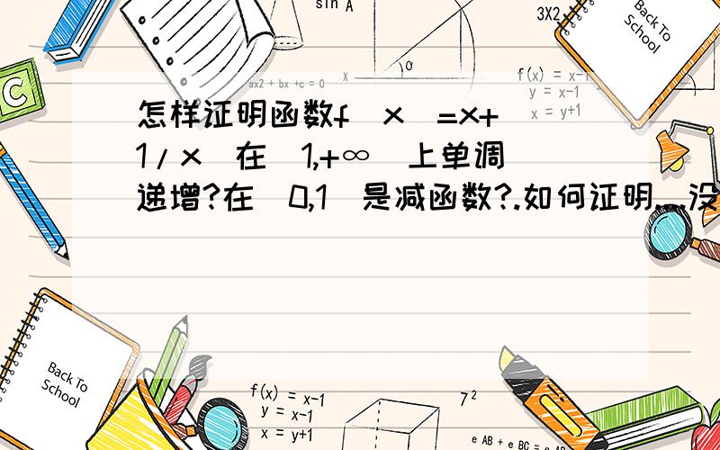 怎样证明函数f(x)=x+(1/x)在[1,+∞)上单调递增?在(0,1)是减函数?.如何证明....没学过什么导数啊..要用定义证..