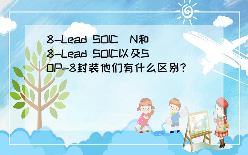 8-Lead SOIC_N和8-Lead SOIC以及SOP-8封装他们有什么区别?