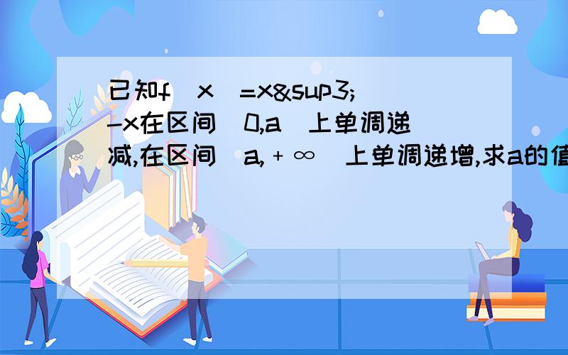 已知f(x)=x³-x在区间(0,a]上单调递减,在区间[a,﹢∞)上单调递增,求a的值