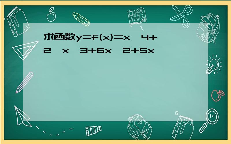 求函数y=f(x)=x^4+2*x^3+6x^2+5x