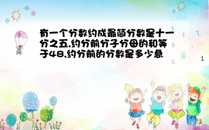 有一个分数约成最简分数是十一分之五,约分前分子分母的和等于48,约分前的分数是多少急