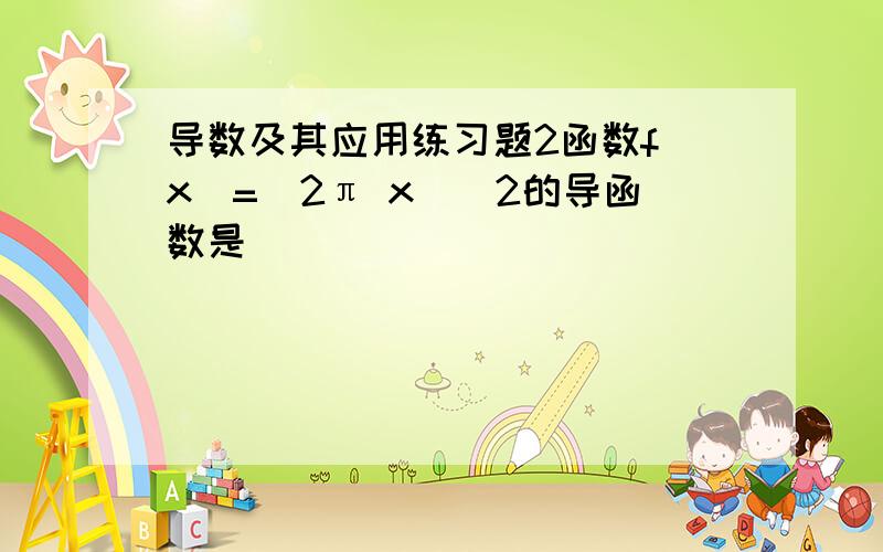 导数及其应用练习题2函数f(x)=(2π x)^2的导函数是