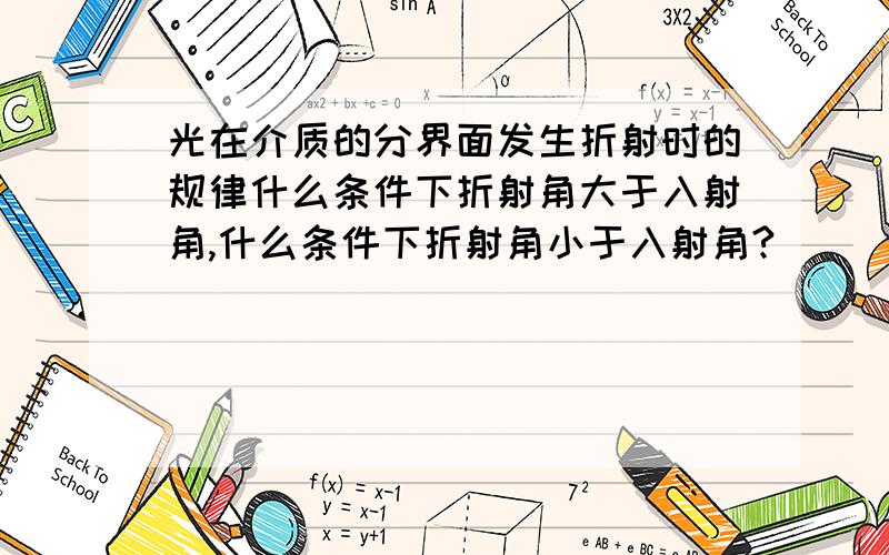 光在介质的分界面发生折射时的规律什么条件下折射角大于入射角,什么条件下折射角小于入射角?