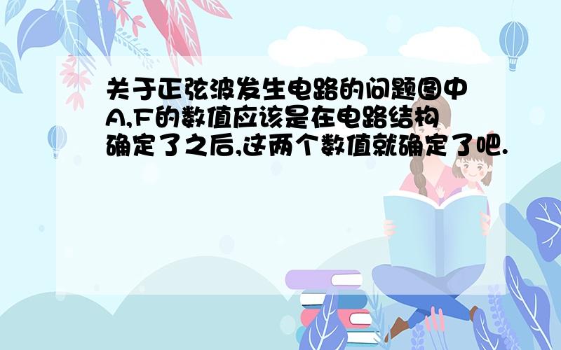 关于正弦波发生电路的问题图中A,F的数值应该是在电路结构确定了之后,这两个数值就确定了吧.