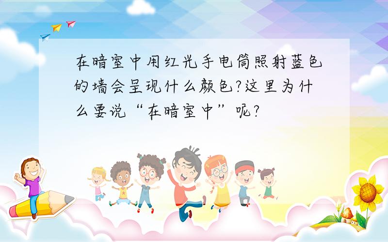 在暗室中用红光手电筒照射蓝色的墙会呈现什么颜色?这里为什么要说“在暗室中”呢?