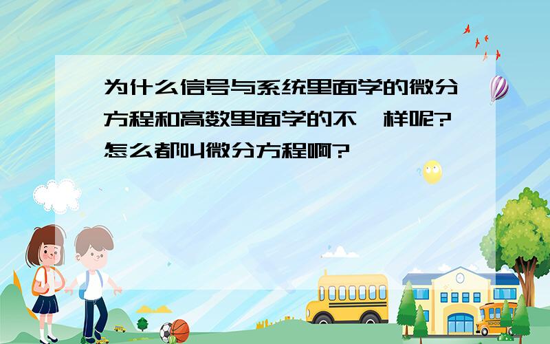 为什么信号与系统里面学的微分方程和高数里面学的不一样呢?怎么都叫微分方程啊?