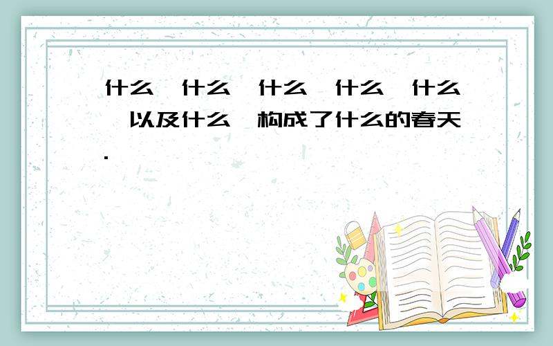 什么、什么、什么、什么、什么,以及什么,构成了什么的春天.