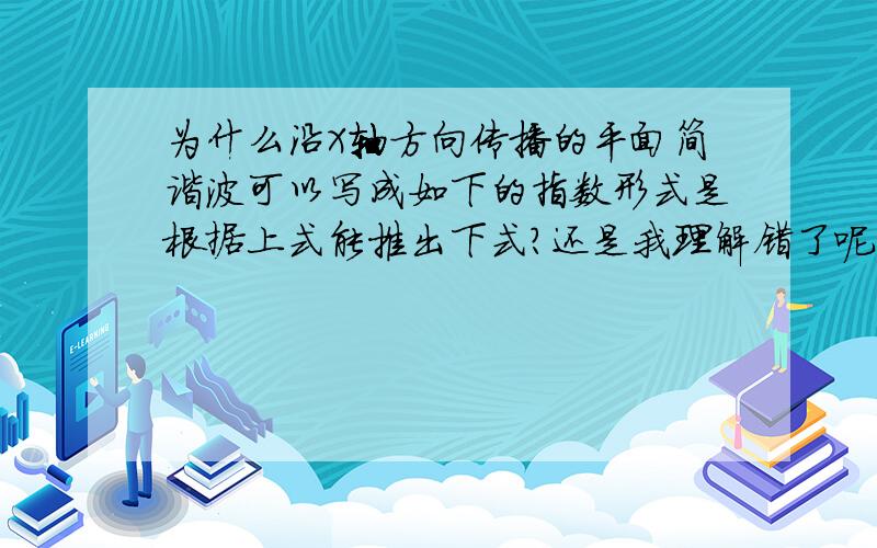 为什么沿X轴方向传播的平面简谐波可以写成如下的指数形式是根据上式能推出下式?还是我理解错了呢,好像从下式也推不出上式吧,下式毕竟多了一个虚部呀,都是平面简谐波的函数,图中两个