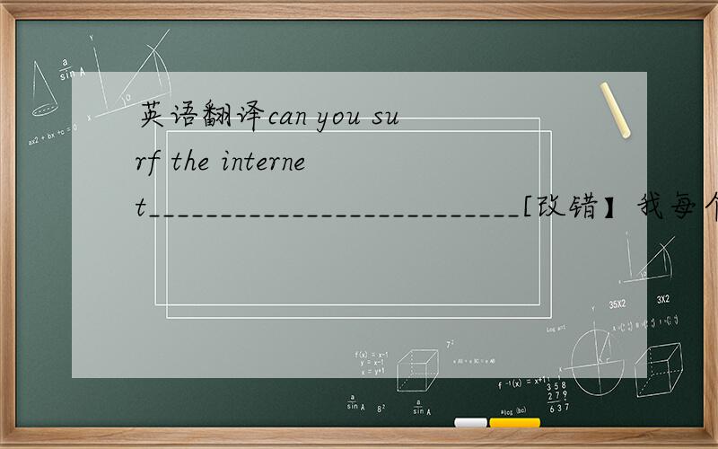 英语翻译can you surf the internet__________________________[改错】我每个月去乡下看我的祖父母一次_____________________________树上住着大约八九只鸟___________________________这是关于我校老师上班方式调查结