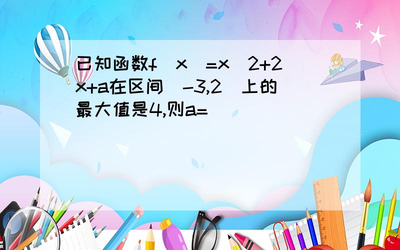 已知函数f(x)=x^2+2x+a在区间[-3,2]上的最大值是4,则a=