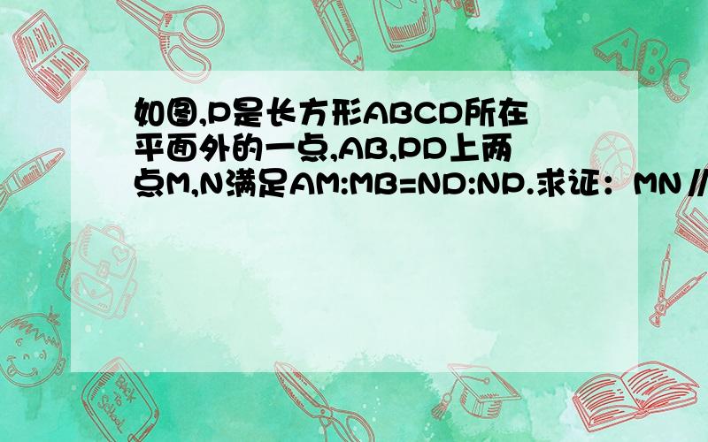 如图,P是长方形ABCD所在平面外的一点,AB,PD上两点M,N满足AM:MB=ND:NP.求证：MN∥平面PBC要两种解题方法,谢谢!复制搜索