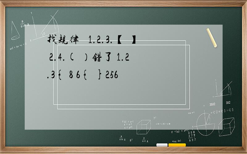 找规律 囧1.2.3.【 】 2.4.( ）错了 1.2.3{ 8 6{ }256