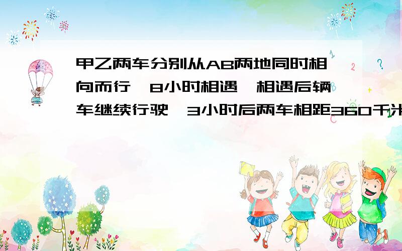 甲乙两车分别从AB两地同时相向而行,8小时相遇,相遇后辆车继续行驶,3小时后两车相距360千米,求AB两地距离