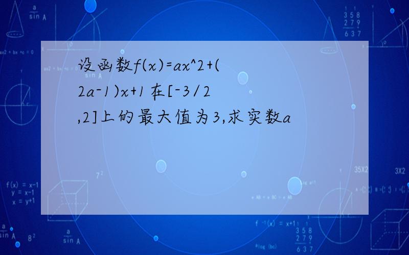 设函数f(x)=ax^2+(2a-1)x+1在[-3/2,2]上的最大值为3,求实数a