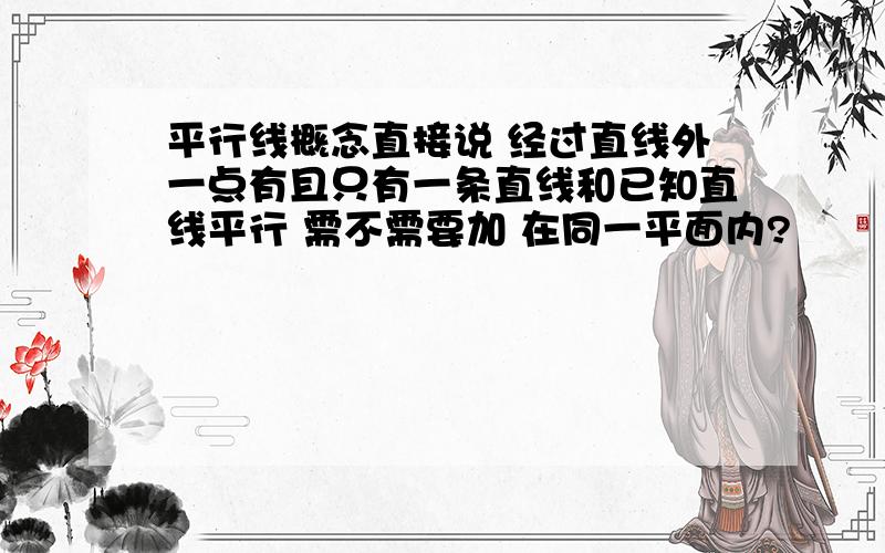 平行线概念直接说 经过直线外一点有且只有一条直线和已知直线平行 需不需要加 在同一平面内?