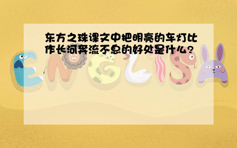 东方之珠课文中把明亮的车灯比作长河奔流不息的好处是什么?