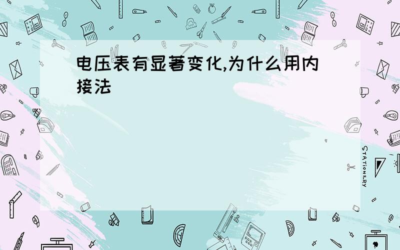 电压表有显著变化,为什么用内接法