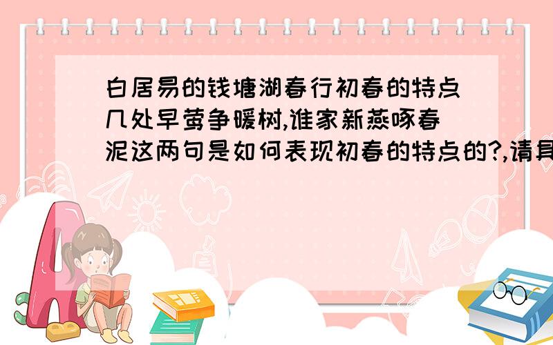 白居易的钱塘湖春行初春的特点几处早莺争暖树,谁家新燕啄春泥这两句是如何表现初春的特点的?,请具体分析