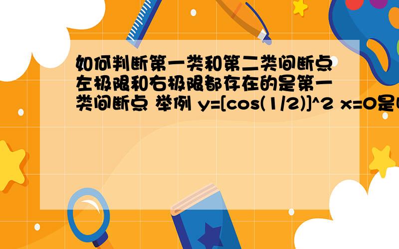 如何判断第一类和第二类间断点左极限和右极限都存在的是第一类间断点 举例 y=[cos(1/2)]^2 x=0是哪类间断点 如何求证