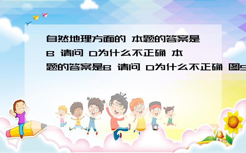 自然地理方面的 本题的答案是B 请问 D为什么不正确 本题的答案是B 请问 D为什么不正确 图5为世界两区域图.据图回答16、17题.16．图示两区域 （ ）A．地形平坦,有相同农业地域类型 B．外力