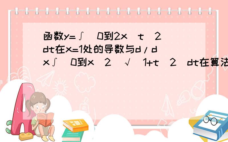 函数y=∫（0到2x）t^2dt在x=1处的导数与d/dx∫（0到x^2）√（1+t^2）dt在算法上有何不同,