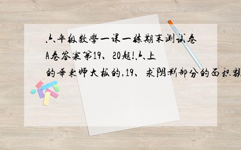 六年级数学一课一练期末测试卷A卷答案第19、20题!六上的华东师大板的,19、求阴影部分的面积额20、在三条边长分别为3、4、5的直角三角形ABC中,∠C=90°,将三角形绕着顶点A顺时针旋转90°,图形