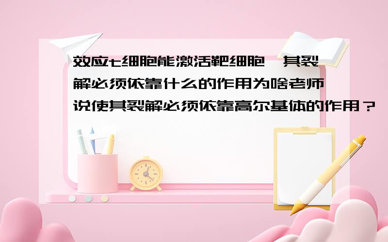 效应t细胞能激活靶细胞,其裂解必须依靠什么的作用为啥老师说使其裂解必须依靠高尔基体的作用？