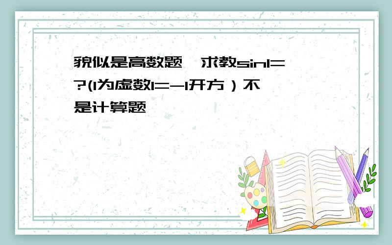 貌似是高数题,求教sinI=?(I为虚数I=-1开方）不是计算题