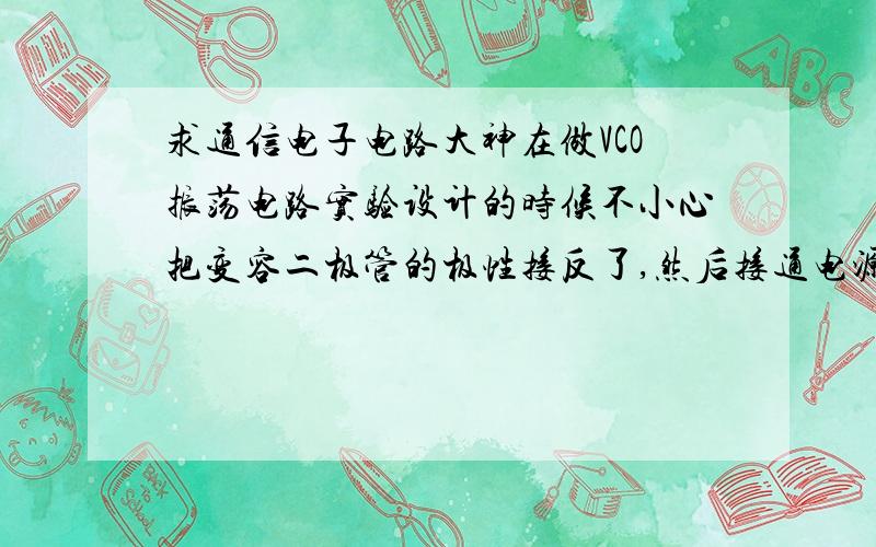 求通信电子电路大神在做VCO振荡电路实验设计的时候不小心把变容二极管的极性接反了,然后接通电源发现没有波形,经过检查才发现是变容二极管的极性接反了,如图所示,接反了会不会损坏元