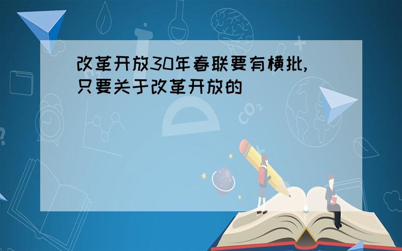 改革开放30年春联要有横批,只要关于改革开放的