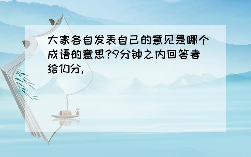 大家各自发表自己的意见是哪个成语的意思?9分钟之内回答者给10分,