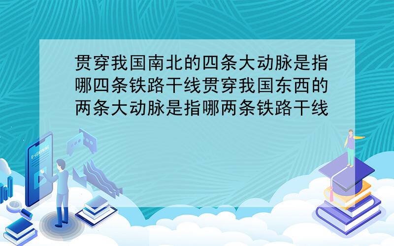 贯穿我国南北的四条大动脉是指哪四条铁路干线贯穿我国东西的两条大动脉是指哪两条铁路干线