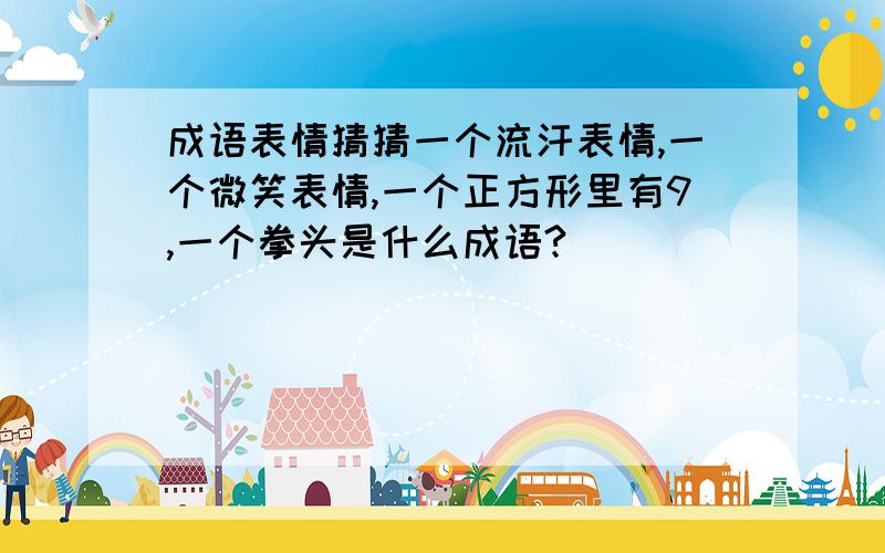 成语表情猜猜一个流汗表情,一个微笑表情,一个正方形里有9,一个拳头是什么成语?