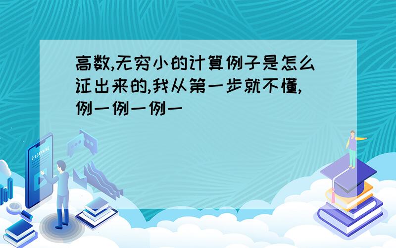 高数,无穷小的计算例子是怎么证出来的,我从第一步就不懂,例一例一例一