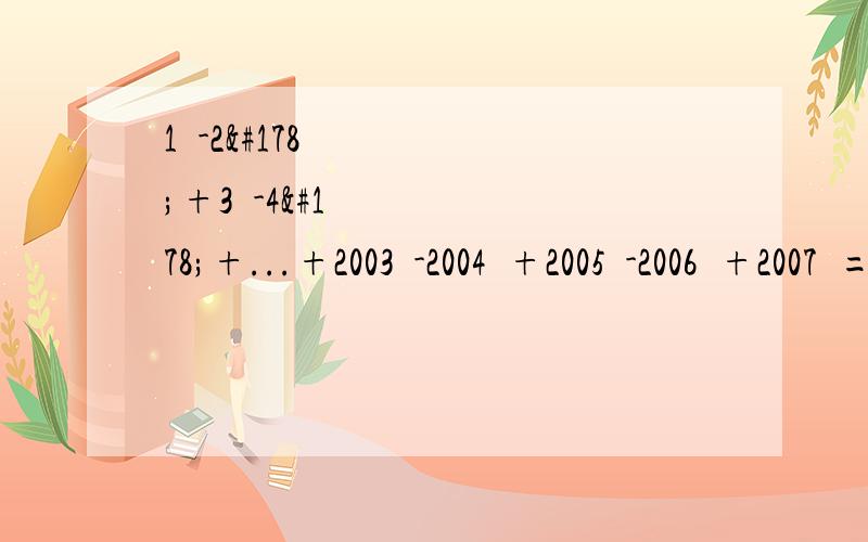 1²-2²+3²-4²+...+2003²-2004²+2005²-2006²+2007²=