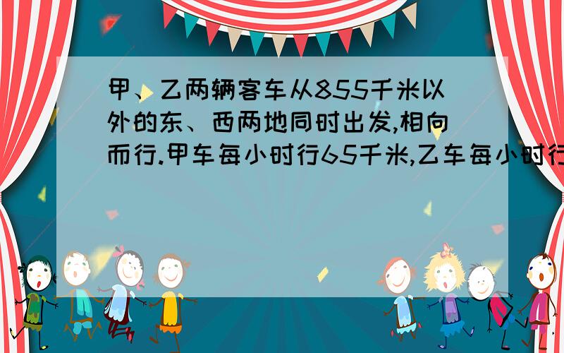 甲、乙两辆客车从855千米以外的东、西两地同时出发,相向而行.甲车每小时行65千米,乙车每小时行70千米,几小时后两车还相距45千米?