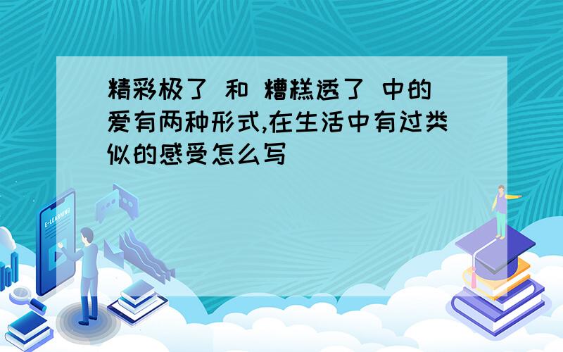 精彩极了 和 糟糕透了 中的爱有两种形式,在生活中有过类似的感受怎么写