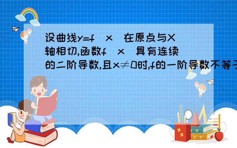 设曲线y=f(x)在原点与X轴相切,函数f（x）具有连续的二阶导数,且x≠0时,f的一阶导数不等于0,证明该曲线在原点处的曲率半径为R=limx→0|x^2/(2f(x))|