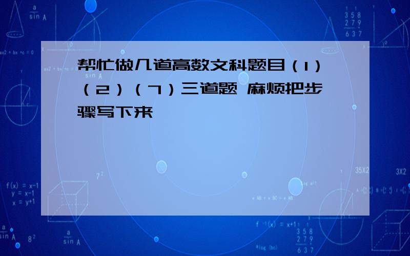 帮忙做几道高数文科题目（1）（2）（7）三道题 麻烦把步骤写下来