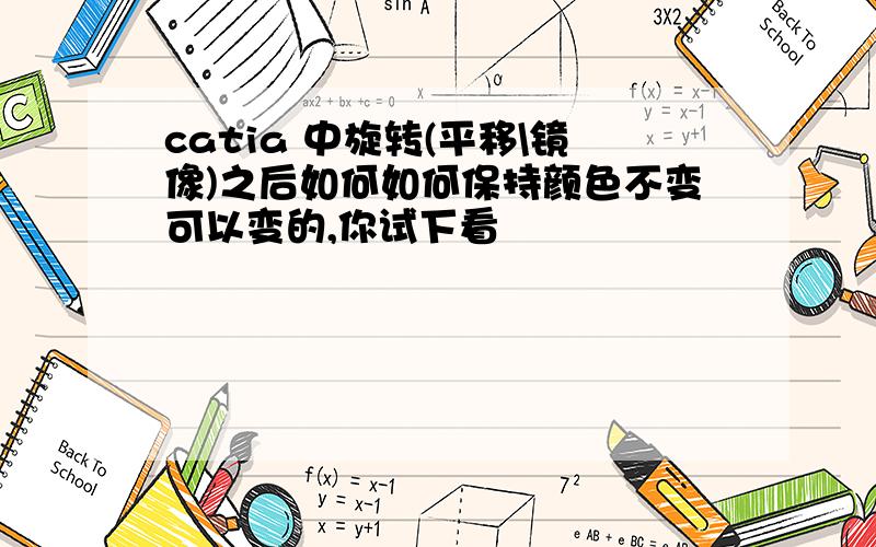 catia 中旋转(平移\镜像)之后如何如何保持颜色不变可以变的,你试下看