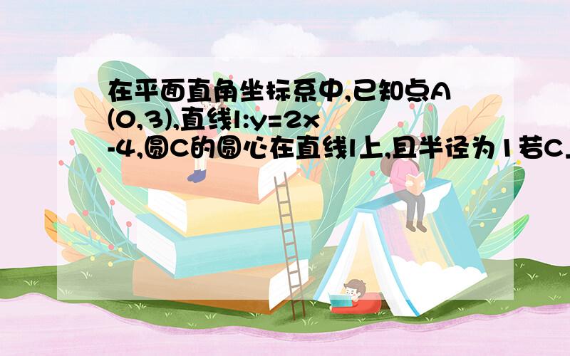 在平面直角坐标系中,已知点A(0,3),直线l:y=2x-4,圆C的圆心在直线l上,且半径为1若C上存在点M使MA=2MO,求C的横坐标a的取值范围