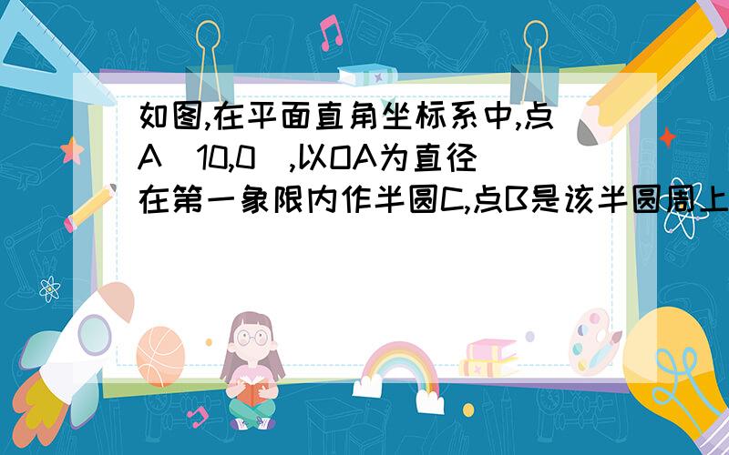 如图,在平面直角坐标系中,点A（10,0）,以OA为直径在第一象限内作半圆C,点B是该半圆周上一动点,连接OB、AB,并延长AB至点D,使DB=AB,过点D作x轴垂线,分别交x轴、直线OB于点E、F,点E为垂足,连接CF．