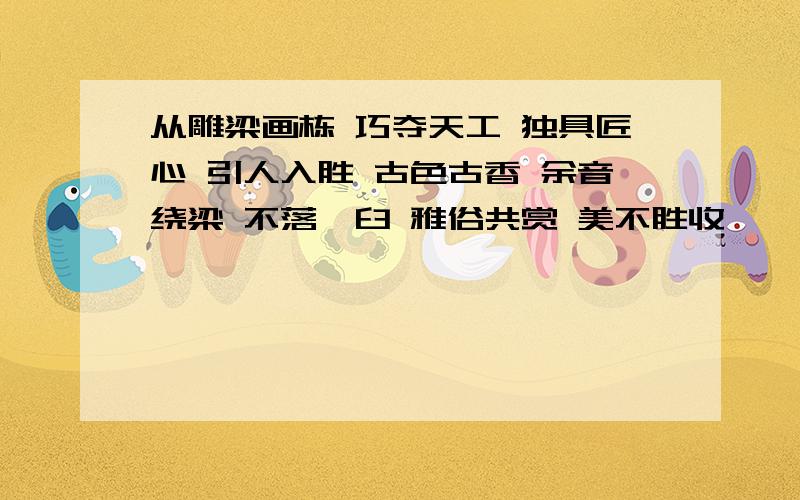 从雕梁画栋 巧夺天工 独具匠心 引人入胜 古色古香 余音绕梁 不落窠臼 雅俗共赏 美不胜收脍炙人口 曲高和寡中选出3个形容绘画方面的写一段话