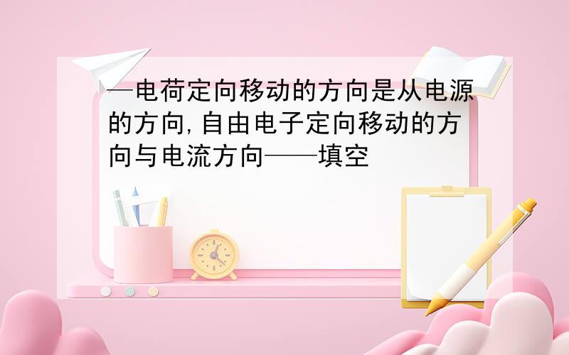 —电荷定向移动的方向是从电源的方向,自由电子定向移动的方向与电流方向——填空