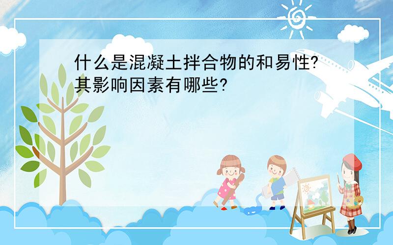 什么是混凝土拌合物的和易性?其影响因素有哪些?