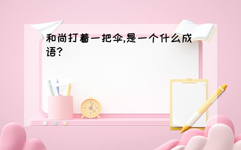 和尚打着一把伞,是一个什么成语?