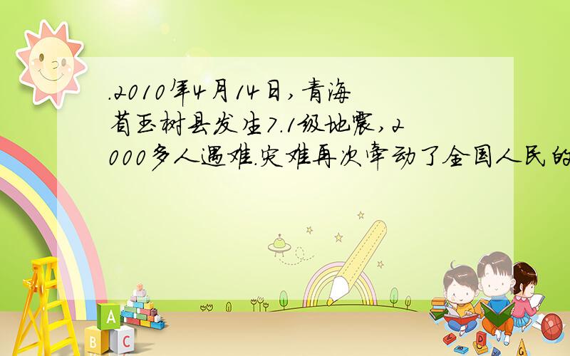 .2010年4月14日,青海省玉树县发生7.1级地震,2000多人遇难.灾难再次牵动了全国人民的心.请看下面补充2010年4月14日,青海省玉树县发生7.1级地震,2000多人遇难.灾难再次牵动了全国人民的心,军队武