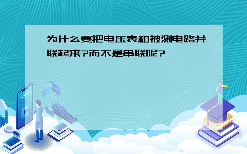 为什么要把电压表和被测电路并联起来?而不是串联呢?