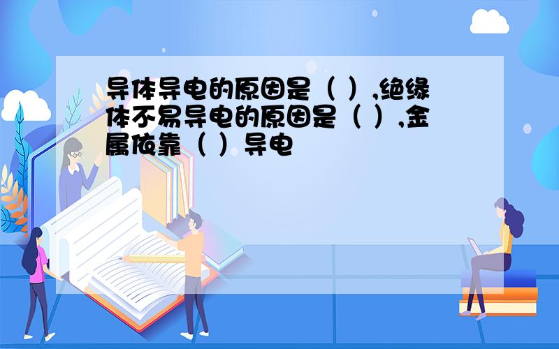 导体导电的原因是（ ）,绝缘体不易导电的原因是（ ）,金属依靠（ ）导电