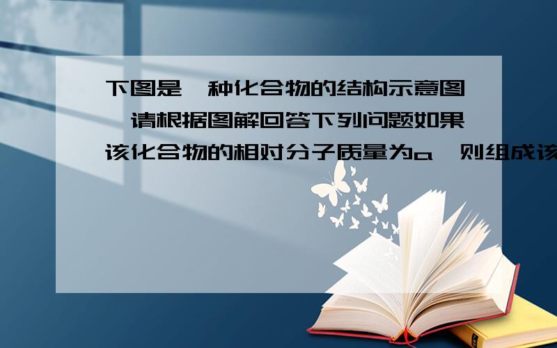 下图是一种化合物的结构示意图,请根据图解回答下列问题如果该化合物的相对分子质量为a,则组成该化合物的基本单位的平均相对分子质量为——,若R1,R2,R3既可以相同也可以不同,理论上生物